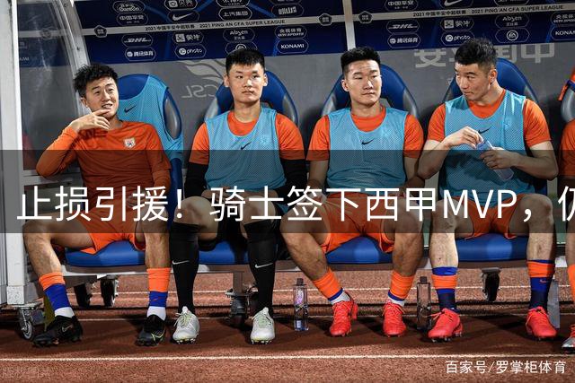 止损引援！骑士签下西甲MVP，仍在追逐两名球员，弥补无缘老詹空缺